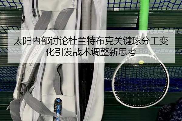 太阳内部讨论杜兰特布克关键球分工变化引发战术调整新思考