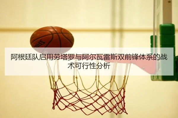 阿根廷队启用劳塔罗与阿尔瓦雷斯双前锋体系的战术可行性分析