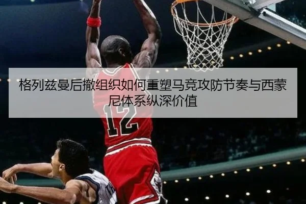 格列兹曼后撤组织如何重塑马竞攻防节奏与西蒙尼体系纵深价值 - kaiyun