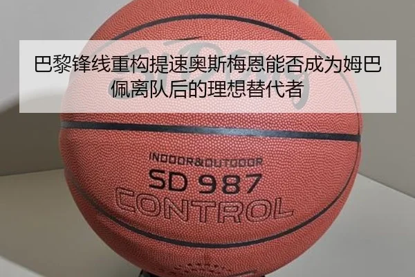 巴黎锋线重构提速奥斯梅恩能否成为姆巴佩离队后的理想替代者（kaiyun）