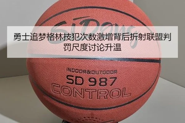 勇士追梦格林技犯次数激增背后折射联盟判罚尺度讨论升温（kaiyun）