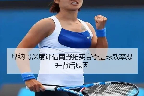 摩纳哥深度评估南野拓实赛季进球效率提升背后原因