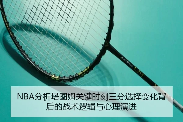 NBA分析塔图姆关键时刻三分选择变化背后的战术逻辑与心理演进 | kaiyun