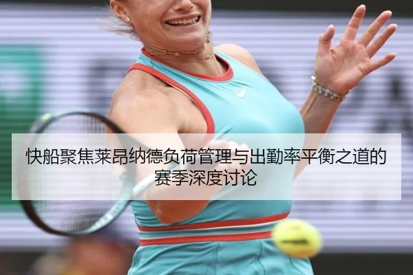 快船聚焦莱昂纳德负荷管理与出勤率平衡之道的赛季深度讨论（kaiyun）