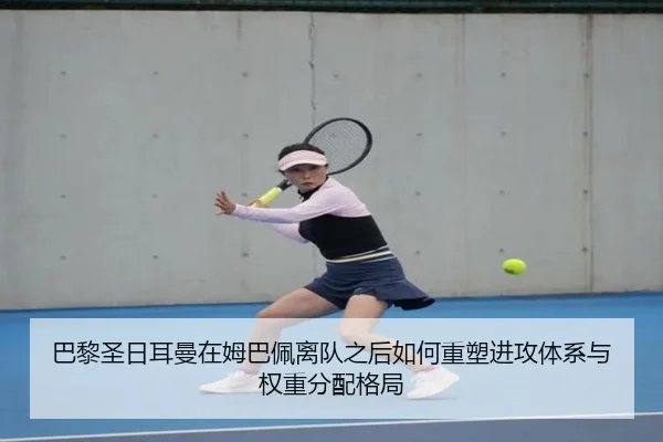 巴黎圣日耳曼在姆巴佩离队之后如何重塑进攻体系与权重分配格局（kaiyun）
