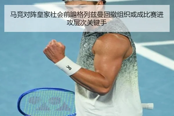 马竞对阵皇家社会前瞻格列兹曼回撤组织或成比赛进攻层次关键手（kaiyun）