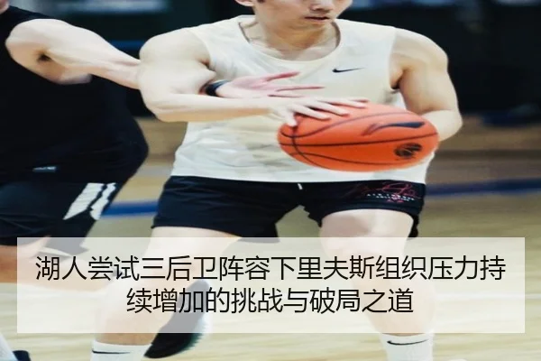 湖人尝试三后卫阵容下里夫斯组织压力持续增加的挑战与破局之道 - kaiyun